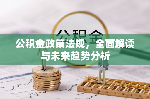 兰考公积金政策法规，全面解读与未来趋势分析