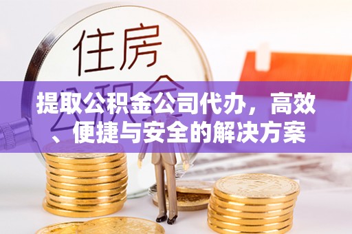 兰考提取公积金公司代办，高效、便捷与安全的解决方案
