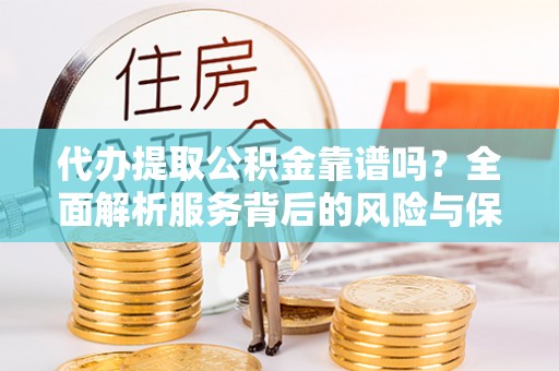 兰考代办提取公积金靠谱吗？全面解析服务背后的风险与保障