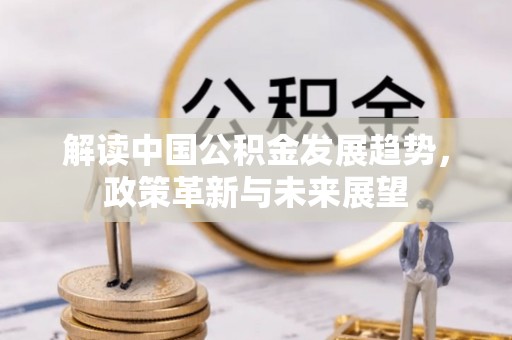兰考解读中国公积金发展趋势，政策革新与未来展望