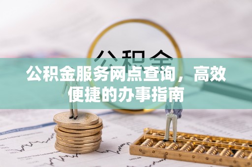 兰考公积金服务网点查询，高效便捷的办事指南