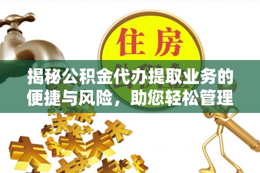 兰考揭秘公积金代办提取业务的便捷与风险，助您轻松管理财务