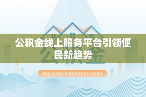 兰考公积金线上服务平台引领便民新趋势