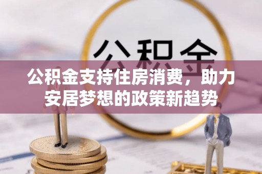 兰考公积金支持住房消费，助力安居梦想的政策新趋势