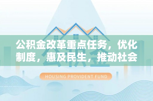 兰考公积金改革重点任务，优化制度，惠及民生，推动社会公平发展