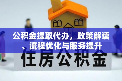兰考公积金提取代办，政策解读、流程优化与服务提升