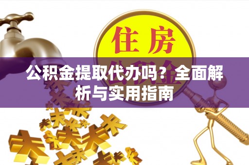 兰考公积金提取代办吗？全面解析与实用指南