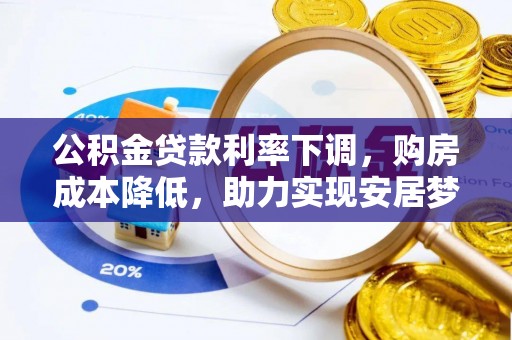 兰考公积金贷款利率下调，购房成本降低，助力实现安居梦