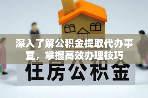 兰考深入了解公积金提取代办事宜，掌握高效办理技巧