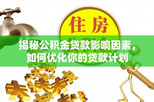 兰考揭秘公积金贷款影响因素，如何优化你的贷款计划