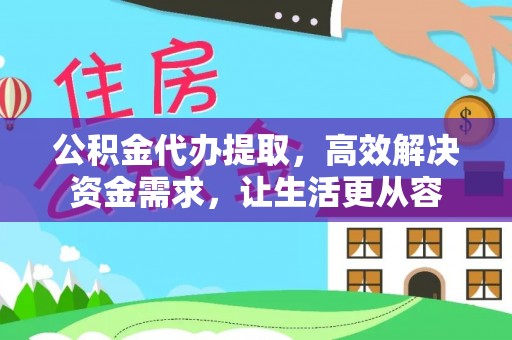 兰考公积金代办提取，高效解决资金需求，让生活更从容