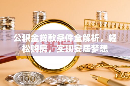 兰考公积金贷款条件全解析，轻松购房，实现安居梦想