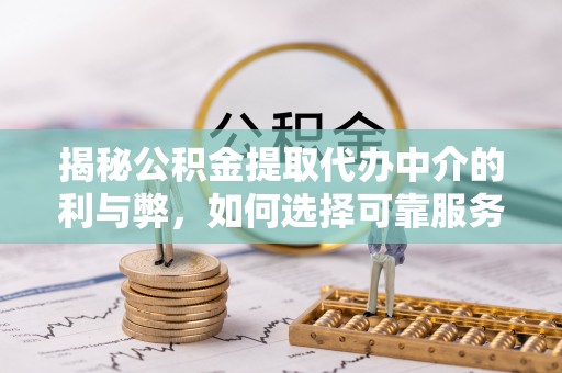 兰考揭秘公积金提取代办中介的利与弊，如何选择可靠服务？