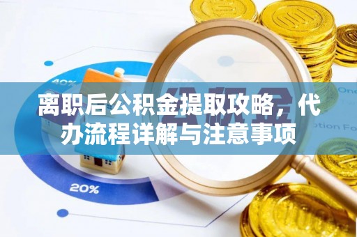 兰考离职后公积金提取攻略，代办流程详解与注意事项