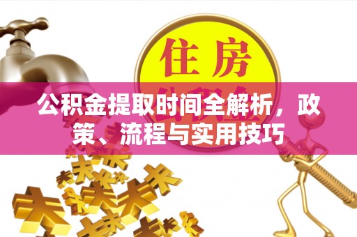 兰考公积金提取时间全解析，政策、流程与实用技巧