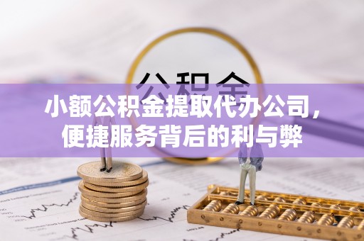 兰考小额公积金提取代办公司，便捷服务背后的利与弊