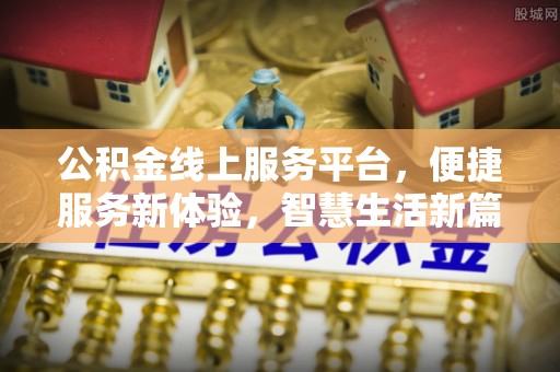 兰考公积金线上服务平台，便捷服务新体验，智慧生活新篇章