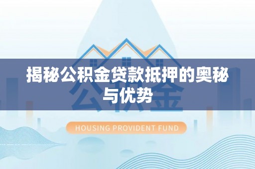 兰考揭秘公积金贷款抵押的奥秘与优势