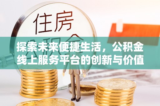 兰考探索未来便捷生活，公积金线上服务平台的创新与价值