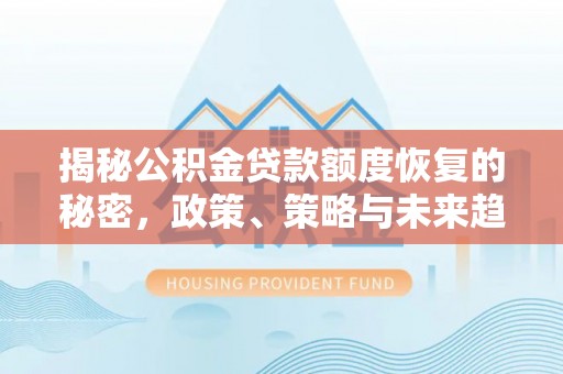 兰考揭秘公积金贷款额度恢复的秘密，政策、策略与未来趋势