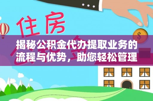 兰考揭秘公积金代办提取业务的流程与优势，助您轻松管理财务