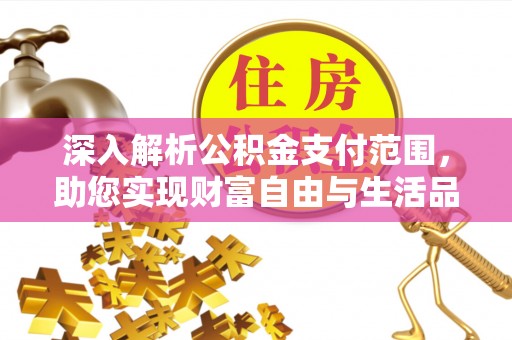 兰考深入解析公积金支付范围，助您实现财富自由与生活品质提升