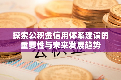 兰考探索公积金信用体系建设的重要性与未来发展趋势