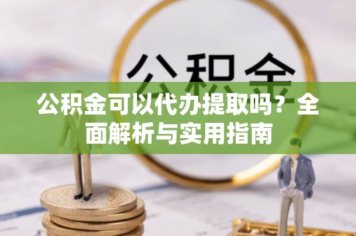 兰考公积金可以代办提取吗？全面解析与实用指南