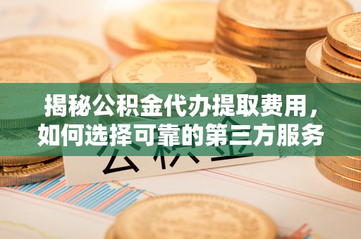 兰考揭秘公积金代办提取费用，如何选择可靠的第三方服务？