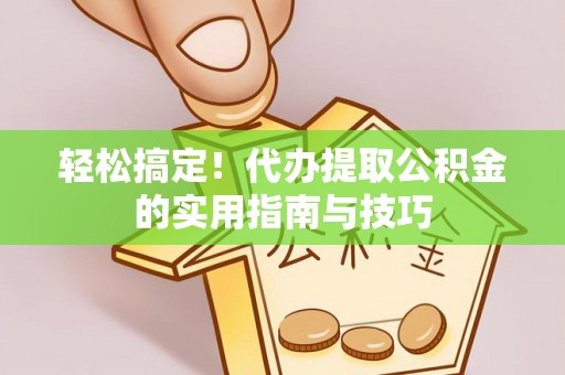 兰考轻松搞定！代办提取公积金的实用指南与技巧