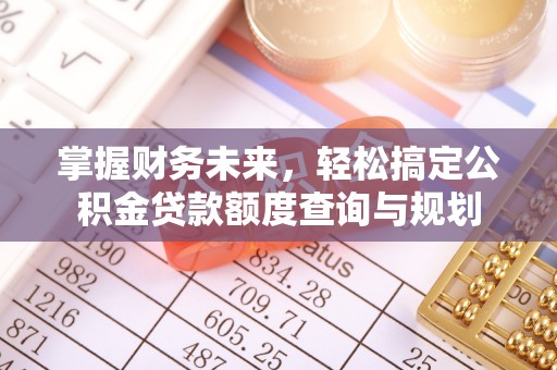 兰考掌握财务未来，轻松搞定公积金贷款额度查询与规划