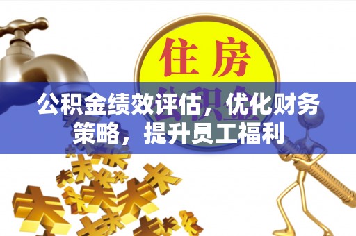 兰考公积金绩效评估，优化财务策略，提升员工福利