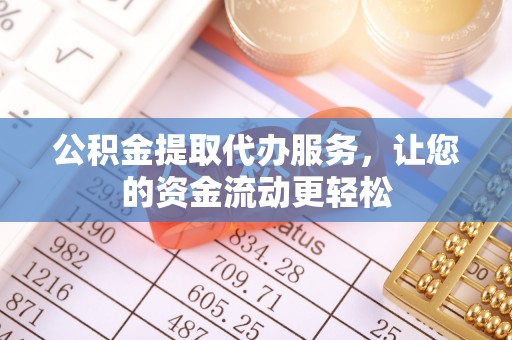 兰考公积金提取代办服务，让您的资金流动更轻松