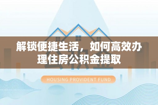 兰考解锁便捷生活，如何高效办理住房公积金提取