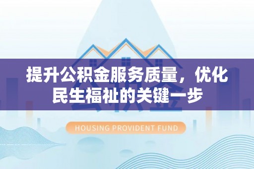 兰考提升公积金服务质量，优化民生福祉的关键一步