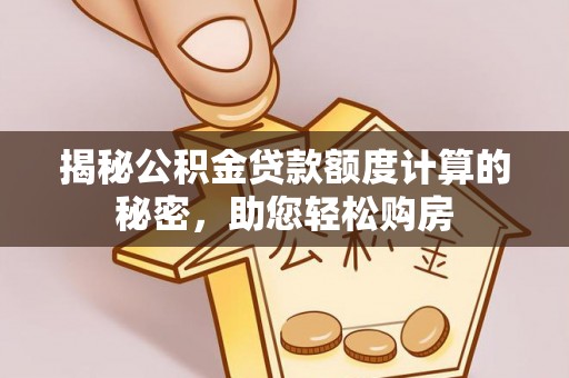 兰考揭秘公积金贷款额度计算的秘密，助您轻松购房
