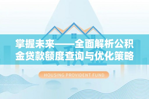 兰考掌握未来——全面解析公积金贷款额度查询与优化策略