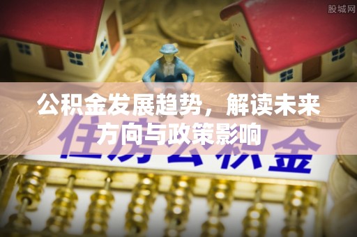 兰考公积金发展趋势，解读未来方向与政策影响