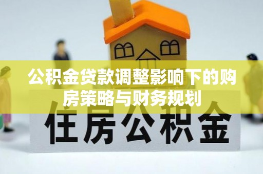 兰考公积金贷款调整影响下的购房策略与财务规划