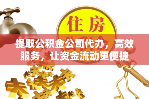 兰考提取公积金公司代办，高效服务，让资金流动更便捷
