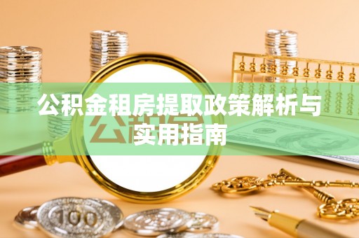 兰考公积金租房提取政策解析与实用指南