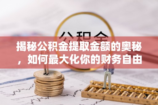 兰考揭秘公积金提取金额的奥秘，如何最大化你的财务自由