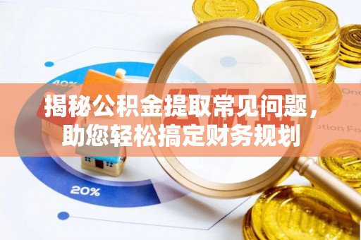 兰考揭秘公积金提取常见问题，助您轻松搞定财务规划