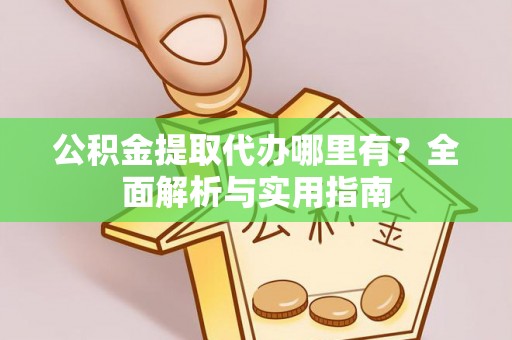 兰考公积金提取代办哪里有？全面解析与实用指南