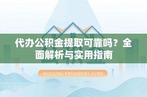 兰考代办公积金提取可靠吗？全面解析与实用指南