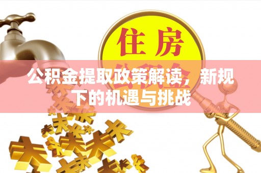 兰考公积金提取政策解读，新规下的机遇与挑战