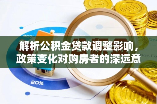 兰考解析公积金贷款调整影响，政策变化对购房者的深远意义