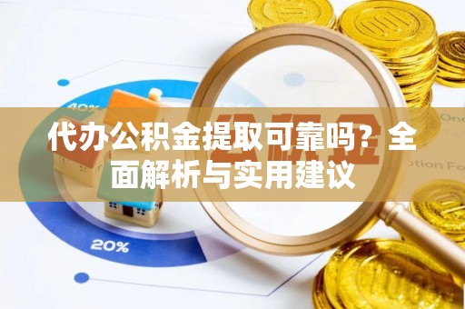 兰考代办公积金提取可靠吗？全面解析与实用建议