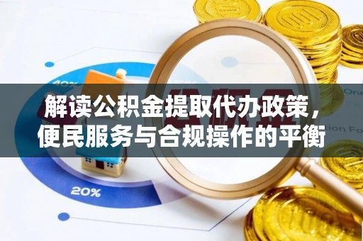 兰考解读公积金提取代办政策，便民服务与合规操作的平衡之道