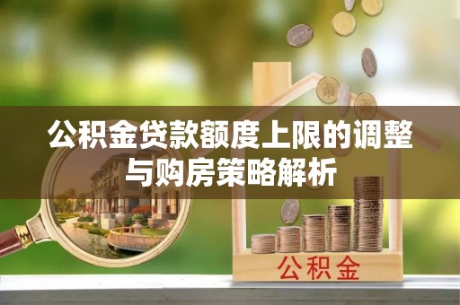 兰考公积金贷款额度上限的调整与购房策略解析